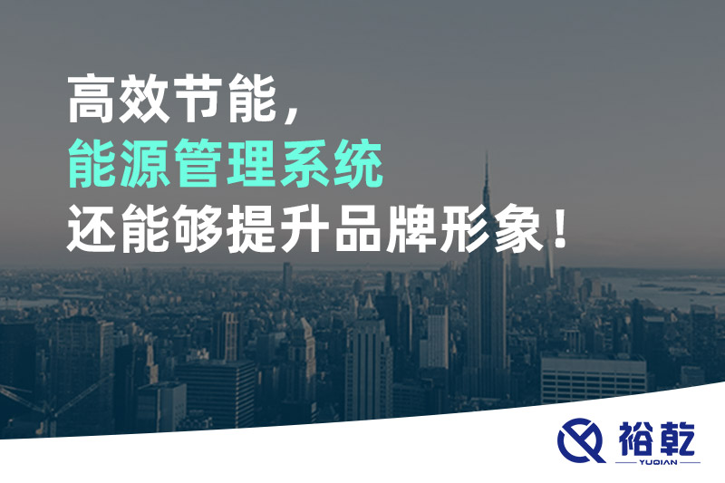 高效节能，能源管理系统还能够提升品牌形象！