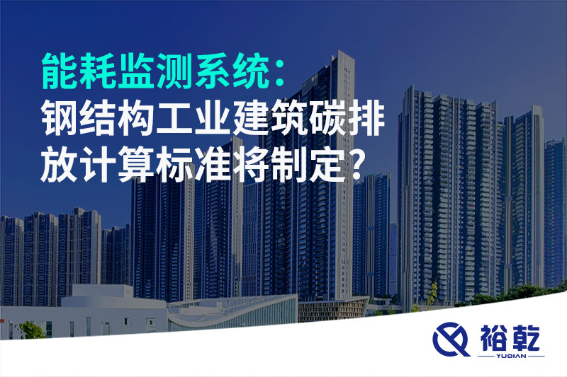 能耗监测系统：钢结构工业建筑碳排放计算标准将制定?