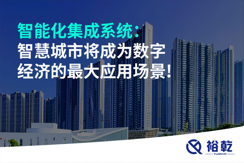智能化集成系统：智慧城市将成为数字经济的最大应用场景!