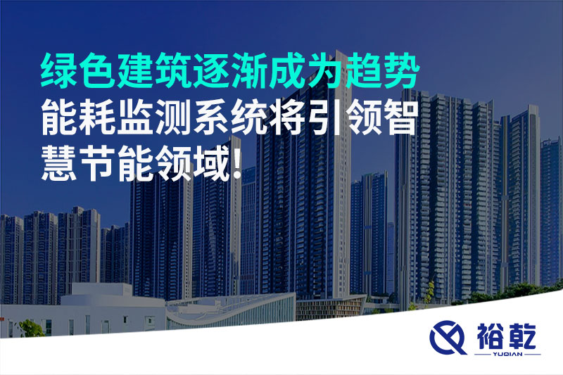 绿色建筑逐渐成为趋势，能耗监测系统将引领智慧节能领域!