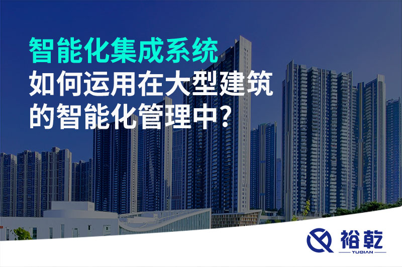 智能化集成系统如何运用在大型建筑的智能化管理中?